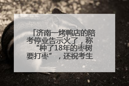 济南一烤鸭店的陪考停业告示火了，称“种了18年的枣树要打枣”，还祝考生“鸭”的全对