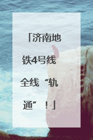 济南地铁4号线全线“轨通”！