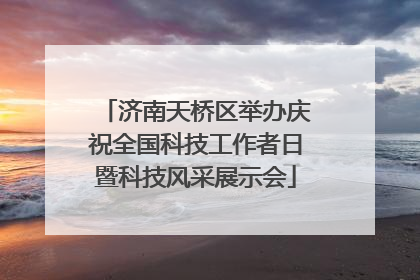 济南天桥区举办庆祝全国科技工作者日暨科技风采展示会