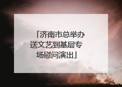 济南市总举办送文艺到基层专场慰问演出