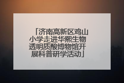 济南高新区鸡山小学走进华熙生物透明质酸博物馆开展科普研学活动