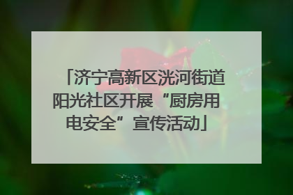 济宁高新区洸河街道阳光社区开展“厨房用电安全”宣传活动