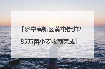 济宁高新区黄屯街道2.85万亩小麦收割完成