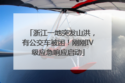浙江一地突发山洪，有公交车被困！刚刚Ⅳ级应急响应启动