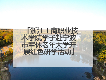浙江工商职业技术学院学子赴宁波市军休老年大学开展红色研学活动