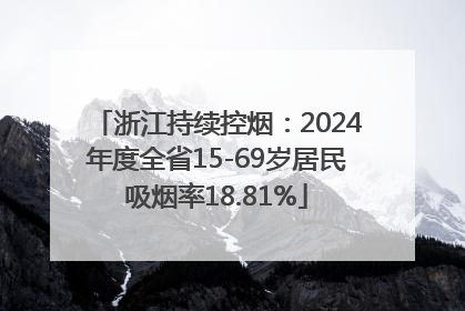 浙江持续控烟：2024年度全省15-69岁居民吸烟率18.81%