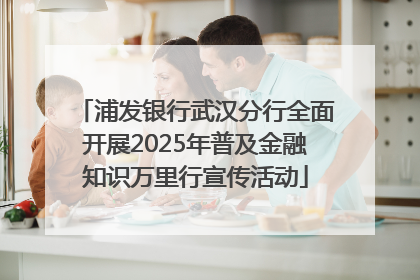浦发银行武汉分行全面开展2025年普及金融知识万里行宣传活动