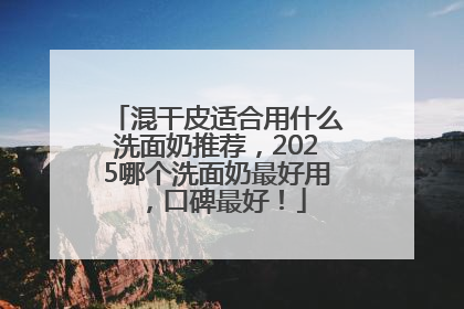混干皮适合用什么洗面奶推荐，2025哪个洗面奶最好用，口碑最好！