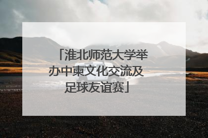 淮北师范大学举办中柬文化交流及足球友谊赛