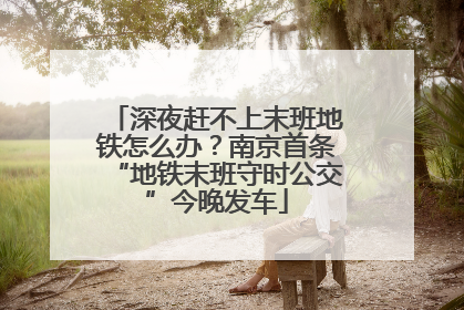 深夜赶不上末班地铁怎么办？南京首条“地铁末班守时公交”今晚发车