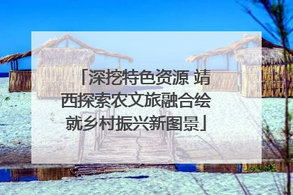 深挖特色资源 靖西探索农文旅融合绘就乡村振兴新图景
