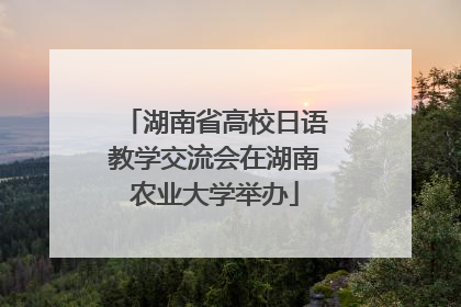 湖南省高校日语教学交流会在湖南农业大学举办