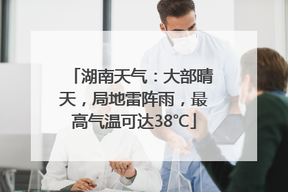 湖南天气：大部晴天，局地雷阵雨，最高气温可达38℃