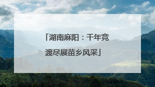 湖南麻阳：千年竞渡尽展苗乡风采