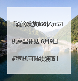 滴滴发放超6亿元司机高温补贴 6月9日起司机可陆续领取
