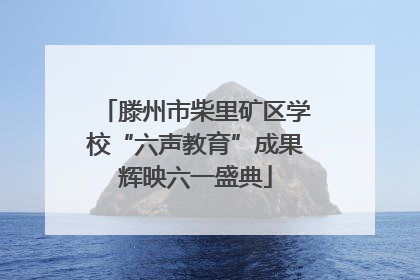 滕州市柴里矿区学校“六声教育”成果辉映六一盛典