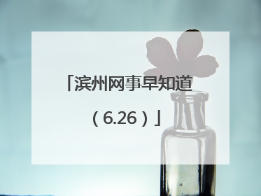 滨州网事早知道（6.26）