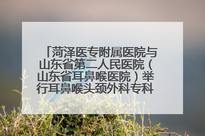 菏泽医专附属医院与山东省第二人民医院（山东省耳鼻喉医院）举行耳鼻喉头颈外科专科联盟签约揭牌仪式