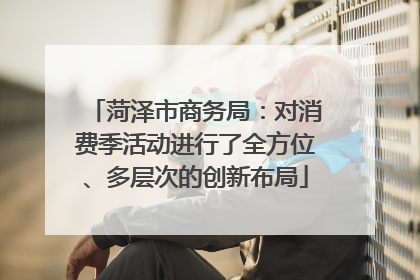 菏泽市商务局：对消费季活动进行了全方位、多层次的创新布局