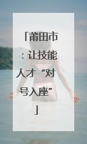 莆田市：让技能人才“对号入座”