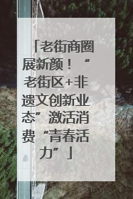 老街商圈展新颜！“老街区+非遗文创新业态”激活消费“青春活力”