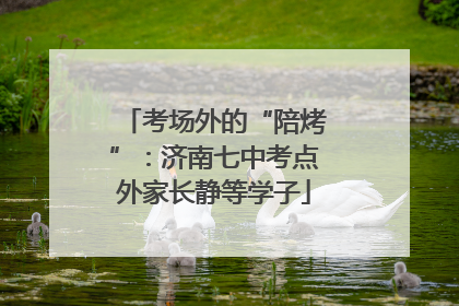 考场外的“陪烤”：济南七中考点外家长静等学子