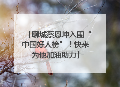 聊城蔡恩坤入围“中国好人榜”！快来为他加油助力