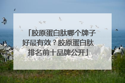 胶原蛋白肽哪个牌子好最有效？胶原蛋白肽排名前十品牌公开