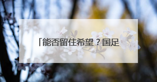 能否留住希望？国足明晚又迎“生死战”