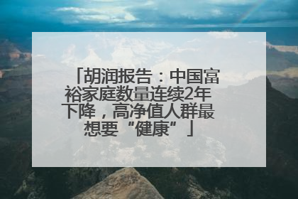 胡润报告：中国富裕家庭数量连续2年下降，高净值人群最想要“健康”