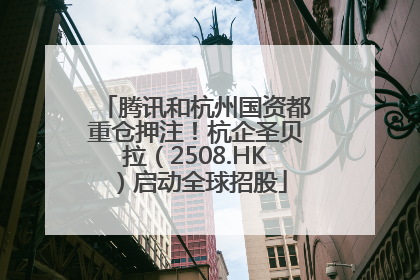 腾讯和杭州国资都重仓押注！杭企圣贝拉（2508.HK）启动全球招股