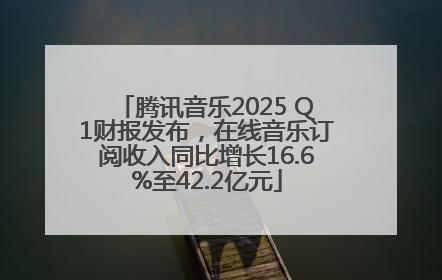 腾讯音乐2025 Q1财报发布，在线音乐订阅收入同比增长16.6%至42.2亿元