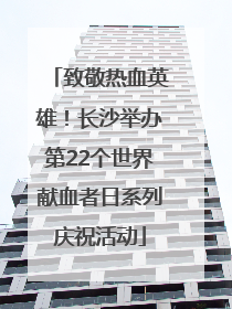 致敬热血英雄！长沙举办第22个世界献血者日系列庆祝活动