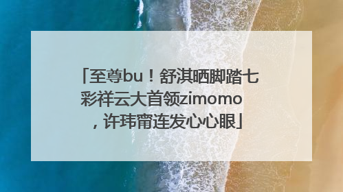 至尊bu！舒淇晒脚踏七彩祥云大首领zimomo，许玮甯连发心心眼
