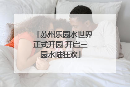 苏州乐园水世界正式开园 开启三园水陆狂欢