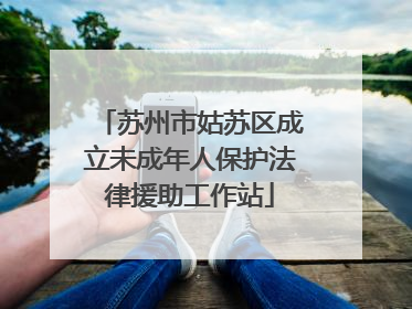 苏州市姑苏区成立未成年人保护法律援助工作站