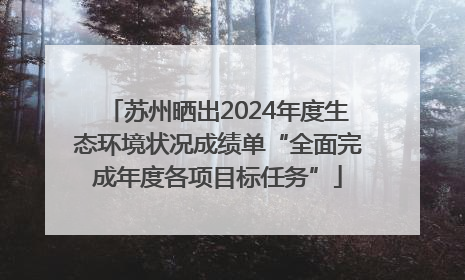 苏州晒出2024年度生态环境状况成绩单“全面完成年度各项目标任务”