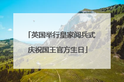 英国举行皇家阅兵式庆祝国王官方生日