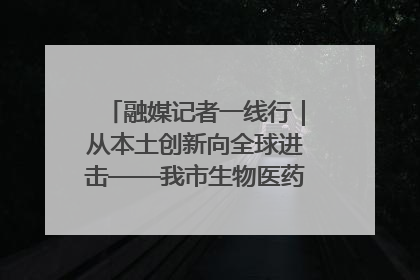 融媒记者一线行｜从本土创新向全球进击——我市生物医药产业破茧突围