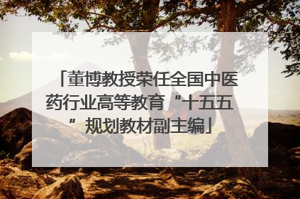 董博教授荣任全国中医药行业高等教育“十五五”规划教材副主编