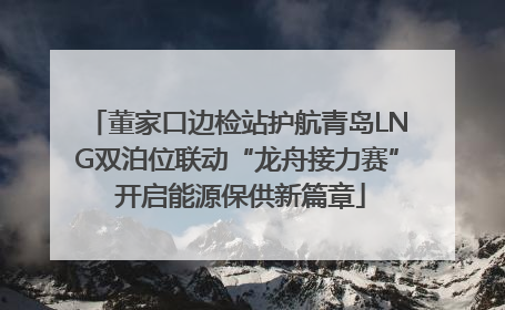 董家口边检站护航青岛LNG双泊位联动“龙舟接力赛” 开启能源保供新篇章