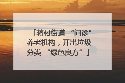 蒋村街道 “问诊” 养老机构，开出垃圾分类 “绿色良方”