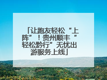 让跑友轻松“上阵”！贵州顺丰“轻松黔行”无忧出游服务上线