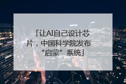 让AI自己设计芯片，中国科学院发布“启蒙”系统