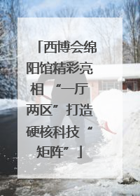 西博会绵阳馆精彩亮相 “一厅两区”打造硬核科技“矩阵”
