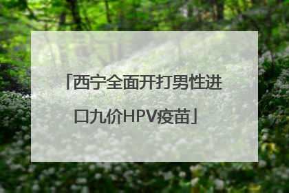 西宁全面开打男性进口九价HPV疫苗