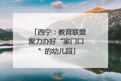 西宁：教育联盟聚力办好“家门口”的幼儿园