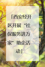 西安经开区开展“社保服务进万家”助企活动