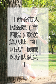 西安市人民医院（市四院）欢送第八批“组团式”援藏医疗队队员