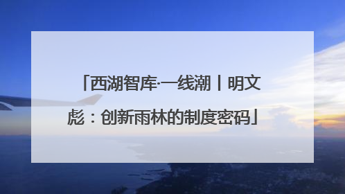 西湖智库·一线潮丨明文彪：创新雨林的制度密码